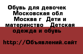 Обувь для девочек  - Московская обл., Москва г. Дети и материнство » Детская одежда и обувь   